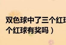 雙色球中了三個紅球能中獎不（雙色球中了三個紅球有獎嗎）
