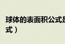 球體的表面積公式是什么?。ㄇ蝮w的表面積公式）