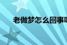 老做夢(mèng)怎么回事呀（老做夢(mèng)怎么調(diào)理）