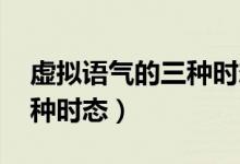 虛擬語氣的三種時態(tài)表格(虛擬語氣wish三種時態(tài))