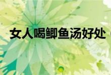 女人喝鯽魚湯好處（女人喝鯽魚湯的好處）