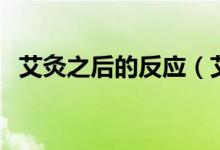 艾灸之后的反應（艾灸之后的反應有哪些）