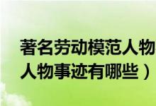 著名勞動(dòng)模范人物事跡50字（著名勞動(dòng)模范人物事跡有哪些）