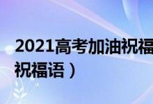 2021高考加油祝福語(yǔ)（2022高考朋友圈加油祝福語(yǔ)）
