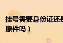 掛號需要身份證還是醫(yī)?？ǎ⊕焯栃枰矸葑C原件嗎）