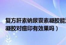 復(fù)方肝素鈉尿囊素凝膠能涂在痘痘上嗎（復(fù)方肝素鈉尿囊素凝膠對(duì)痘印有效果嗎）
