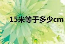 15米等于多少cm（15米等于多少厘米）