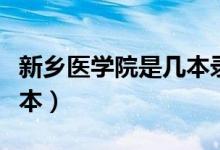 新鄉(xiāng)醫(yī)學院是幾本錄取批次（新鄉(xiāng)醫(yī)學院是幾本）