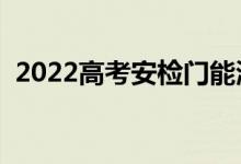 2022高考安檢門能測什么（考場注意事項(xiàng)）