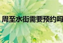 周至水街需要預(yù)約嗎（周至水街需要預(yù)約嗎）