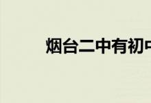 煙臺二中有初中嗎（其他校區(qū)呢）