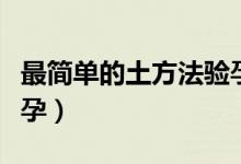 最簡單的土方法驗(yàn)孕大全（最簡單的土方法驗(yàn)孕）