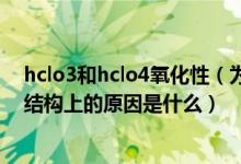 hclo3和hclo4氧化性（為什么HCLO的氧化性比HCLO3強(qiáng)結(jié)構(gòu)上的原因是什么）