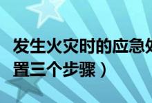 發(fā)生火災(zāi)時(shí)的應(yīng)急處置步驟（發(fā)生火災(zāi)應(yīng)急處置三個(gè)步驟）