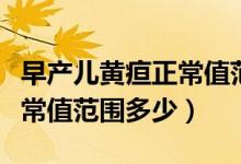 早產(chǎn)兒黃疸正常值范圍是多少（早產(chǎn)兒黃疸正常值范圍多少）