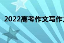 2022高考作文寫(xiě)作方法（高考作文怎么寫(xiě)）