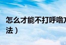 怎么才能不打呼嚕方法(怎么不打呼嚕有效方法)