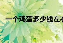 一個(gè)雞蛋多少錢左右（一個(gè)雞蛋多少千卡）