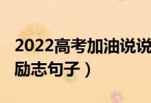 2022高考加油說說（2022給高考加油鼓勁的勵(lì)志句子）