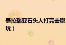 泰拉瑞亞石頭人打完去哪（泰拉瑞亞石頭人打完了之后怎么玩）