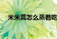米米蒿怎么蒸著吃（米米蒿怎么做好吃）