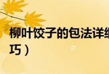 柳葉餃子的包法詳細(xì)圖解（柳葉餃子的包法技巧）