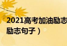 2021高考加油勵(lì)志語短句（2022高三加油的勵(lì)志句子）