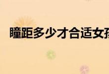 瞳距多少才合適女孩（瞳距多少才是正常）