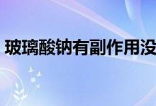 玻璃酸鈉有副作用沒（玻璃酸鈉有副作用嗎）