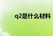 q2是什么材料（q2是什么操作證）