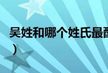 吳姓和哪個(gè)姓氏最配（吳姓和哪個(gè)姓氏是世仇）