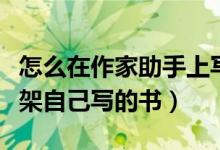 怎么在作家助手上寫(xiě)書(shū)（使用作家助手如何上架自己寫(xiě)的書(shū)）