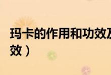 瑪卡的作用和功效及副作用（瑪卡的作用與功效）