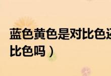 藍色黃色是對比色還是互補色（藍色黃色是對比色嗎）