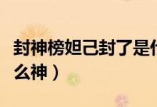 封神榜妲己封了是什么神（封神榜妲己封的什么神）