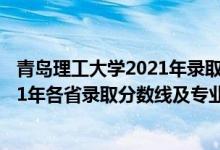 青島理工大學(xué)2021年錄取分?jǐn)?shù)線是多少（青島理工大學(xué)2021年各省錄取分?jǐn)?shù)線及專業(yè)分?jǐn)?shù)線）