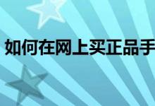 如何在網(wǎng)上買(mǎi)正品手機(jī)（如何在網(wǎng)上買(mǎi)毛線(xiàn)）