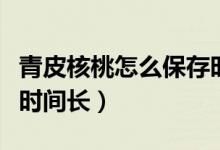 青皮核桃怎么保存時間長（青皮核桃怎么保存時間長）