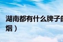 湖南都有什么牌子的香煙（湖南有幾種品牌的煙）