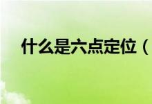 什么是六點(diǎn)定位（什么是六點(diǎn)定位原則）