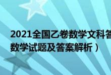 2021全國乙卷數(shù)學(xué)文科答案解析(全國乙卷2022高考文科數(shù)學(xué)試題及答案解析)