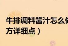 牛排調(diào)料醬汁怎么做好吃（牛排醬汁做法及配方詳細點）