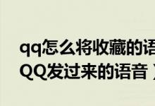 qq怎么將收藏的語音發(fā)出去（怎么收藏手機(jī)QQ發(fā)過來的語音）