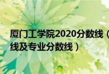 廈門工學(xué)院2020分?jǐn)?shù)線（廈門工學(xué)院2021年各省錄取分?jǐn)?shù)線及專業(yè)分?jǐn)?shù)線）