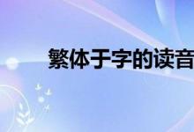 繁體于字的讀音（繁體于字怎么寫）