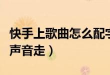 快手上歌曲怎么配字幕（快手怎么配字幕跟著聲音走）