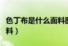 色丁布是什么面料圖片（色丁布是一個什么布料）