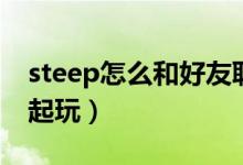 steep怎么和好友聯(lián)機(jī)（steep怎么和好友一起玩）