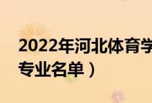 2022年河北體育學(xué)院有哪些專業(yè)（國家特色專業(yè)名單）