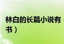 林白的長(zhǎng)篇小說有（林白的過程出自她的哪本書）